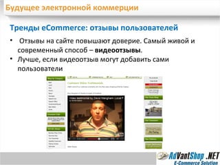 Будущее электронной коммерции Тренды eCommerc e : отзывы пользователей Отзывы на сайте повышают доверие. Самый живой и современный способ –  видеоотзывы .  Лучше, если видеоотзыв могут добавить сами пользователи 