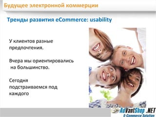 Будущее электронной коммерции Тренды развития eCommerce:  usability У клиентов разные предпочтения.  Вчера мы ориентировались  на большинство.  Сегодня  подстраиваемся под каждого 