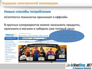 Будущее электронной коммерции Новые способы потребления  е Commerce  технологии проникают в оффлайн В крупных супермаркетах можно заказывать продукты, приезжать в магазин и забирать уже готовый заказ 