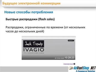 Будущее электронной коммерции Новые способы потребления  Быстрые распродажи ( flash sales ) Распродажи, ограниченные по времени (от нескольких часов до нескольких дней) 