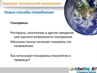 Будущее электронной коммерции Новые способы потребления  Геосервисы Рестораны, кинотеатры и другие заведения уже оценили возможности геосервисов. Магазины только начинают осваивать это направление. Как используют геосервисы покупатели и продавцы? 