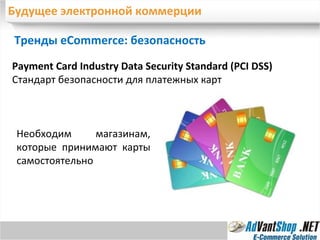 Будущее электронной коммерции Тренды eCommerce: безопасность Payment Card Industry Data Security Standard (PCI DSS) Стандарт безопасности для платежных карт Необходим магазинам, которые принимают карты самостоятельно 