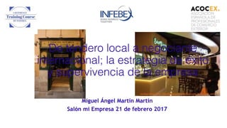 De tendero local a negociante
internacional; la estrategia de éxito
y supervivencia de la empresa
Miguel Ángel Martín Martín
Salón mi Empresa 21 de febrero 2017
 