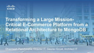 Dharmesh Panchmatia, Director IT, Gaurav Goyal, Architect IT
Transforming a Large Mission-
Critical E-Commerce Platform from a
Relational Architecture to MongoDB
 