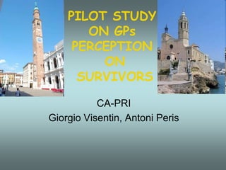 PILOT STUDY 
ON GPs 
PERCEPTION 
ON 
SURVIVORS 
CA-PRI 
Giorgio Visentin, Antoni Peris 
 