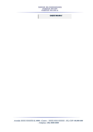XXXXX XX XXXXXXXXX
OAB/XX 000.000
OAB/XX 000.000-A
OAB/XX 000.000-XOAB/XX 000.000-X
Avenida XXXX XXXXXX ll, 0000 - Centro – XXXX XXX XXXXX - XX, CEP: 00.000-000
- Telefone: (00) 0000-0000
 