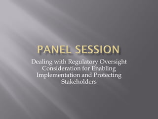 Dealing with Regulatory Oversight
   Consideration for Enabling
 Implementation and Protecting
          Stakeholders
 