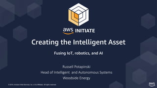 © 2019, Amazon Web Services, Inc. or its Affiliates. All rights reserved.
Russell Potapinski
Head of Intelligent and Autonomous Systems
Woodside Energy
Creating the Intelligent Asset
Fusing IoT, robotics, and AI
 