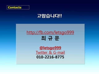 Contacts


                고맙습니다!!


           http://fb.com/letsgo999
                  최규문
                 @letsgo999
               Twitter & G-mail
               010-2216-8775
 