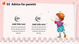 03 Advice for parents
01
Add title text
click here to add text click
here to add text click here
to add text click here to
add text
02
Add title text
click here to add text click
here to add text click here
to add text click here to
add text
 