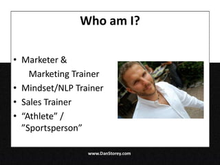 Who am I?

• Marketer &
    Marketing Trainer
• Mindset/NLP Trainer
• Sales Trainer
• “Athlete” /
  ”Sportsperson”
 