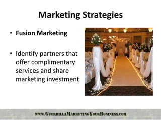 Marketing Strategies
• Fusion Marketing

• Identify partners that
  offer complimentary
  services and share
  marketing investment
 