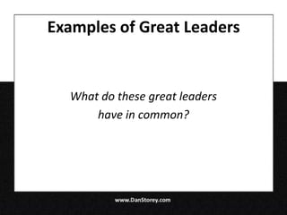 Examples of Great Leaders


  What do these great leaders
      have in common?
 