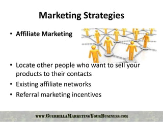 Marketing Strategies
• Affiliate Marketing



• Locate other people who want to sell your
  products to their contacts
• Existing affiliate networks
• Referral marketing incentives
 