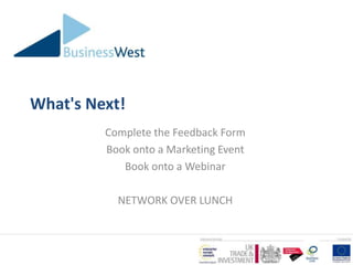 What's Next!
         Complete the Feedback Form
         Book onto a Marketing Event
            Book onto a Webinar

           NETWORK OVER LUNCH
 