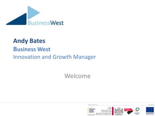 Andy Bates
Business West
Innovation and Growth Manager


                 Welcome
 