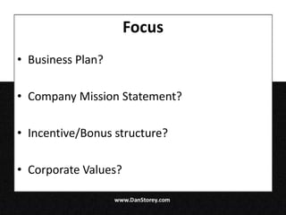 Focus
• Business Plan?

• Company Mission Statement?

• Incentive/Bonus structure?

• Corporate Values?
 