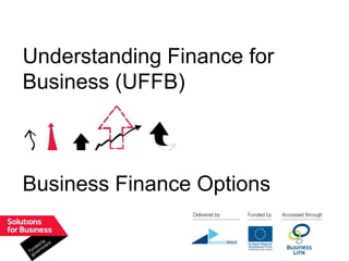 Understanding Finance for
Business (UFFB)



Business Finance Options
 