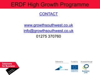 ERDF High Growth Programme
            CONTACT

     www.growthsouthwest.co.uk
    info@growthsouthwest.co.uk
          01275 370760
 