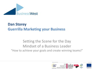 Dan Storey
Guerrilla Marketing your Business

         Setting the Scene for the Day
         Mindset of a Business Leader
 “How to achieve your goals and create winning teams!”
 