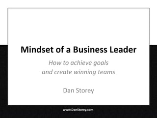 Mindset of a Business Leader
       How to achieve goals
     and create winning teams

           Dan Storey
 