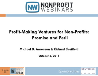 Profit-Making Ventures for Non-Profits:
                       Promise and Peril

                 Michael D. Aaronson & Richard Streitfeld
                             October 5, 2011



A Service
   Of:                                     Sponsored by:
 