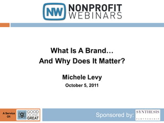 What Is A Brand…
            And Why Does It Matter?

                  Michele Levy
                   October 5, 2011




A Service
   Of:                          Sponsored by:
 