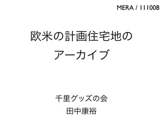 MERA / 111008



欧米の計画住宅地の
  アーカイブ


  千里グッズの会
   田中康裕
 