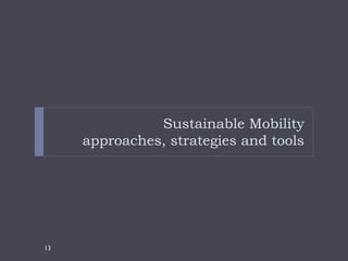 Sustainable Mobility
     approaches, strategies and tools




13
 