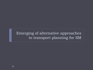 Emerging of alternative approaches
          to transport planning for SM




19
 