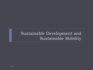 Sustainable Development and
            Sustainable Mobility




3
 