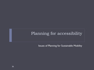 Planning for accessibility

        Issues of Planning for Sustainable Mobility




36
 