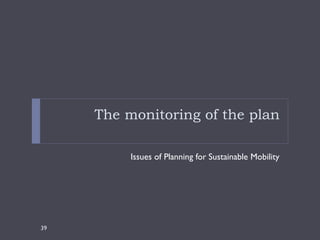The monitoring of the plan

          Issues of Planning for Sustainable Mobility




39
 