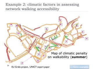 Example 2: climatic factors in assessing
network walking accessibility




                                         Map of climatic penalty
                                       on walkability (summer)

54
     EU Grabs project, UNICT expert paper              Some examples
 