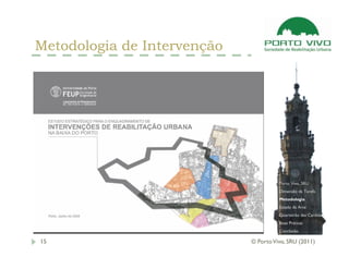 Metodologia de Intervenção




                                       Porto Vivo, SRU
                                       Dimensão da Tarefa
                                       Metodologia
                                       Estado da Arte
                                       Quarteirão das Cardosas
                                       Boas Práticas
                                       Conclusão

15                           © Porto Vivo, SRU (2011)
 