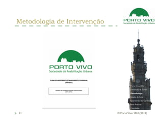 Metodologia de Intervenção




                                       Porto Vivo, SRU
                                       Dimensão da Tarefa
                                       Metodologia
                                       Estado da Arte
                                       Quarteirão das Cardosas
                                       Boas Práticas
                                       Conclusão

21                           © Porto Vivo, SRU (2011)
 