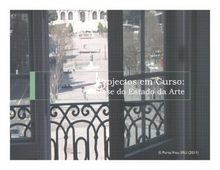 Projectos em Curso:
Síntese do Estado da Arte




                  © Porto Vivo, SRU (2011)
 