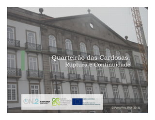Quarteirão das Cardosas:
               Cardosas:
    Ruptura e Continuidade




                   © Porto Vivo, SRU (2011)
 