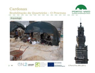 Cardosas
Reabilitação do Quarteirão – O Processo
Arqueologia




                                                    Porto Vivo, SRU
                                                    Dimensão da Tarefa
                                                    Metodologia
                                                    Estado da Arte
                                                    Quarteirão das
                                                       Cardosas
                                                    Boas Práticas
                                                    Conclusão

 44                                       © Porto Vivo, SRU (2011)
 