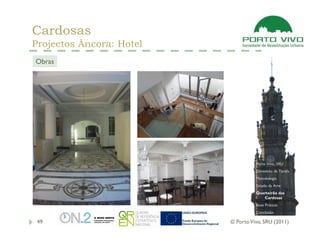 Cardosas
Projectos Âncora: Hotel
Obras




                                    Porto Vivo, SRU
                                    Dimensão da Tarefa
                                    Metodologia
                                    Estado da Arte
                                    Quarteirão das
                                       Cardosas
                                    Boas Práticas
                                    Conclusão

 49                       © Porto Vivo, SRU (2011)
 