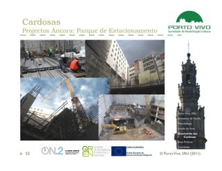 Cardosas
Projectos Âncora: Parque de Estacionamento




                                                       Porto Vivo, SRU
                                                       Dimensão da Tarefa
                                                       Metodologia
                                                       Estado da Arte
                                                       Quarteirão das
                                                          Cardosas
                                                       Boas Práticas
                                                       Conclusão

 52                                          © Porto Vivo, SRU (2011)
 