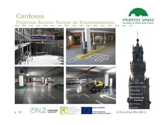 Cardosas
Projectos Âncora: Parque de Estacionamento




                                                       Porto Vivo, SRU
                                                       Dimensão da Tarefa
                                                       Metodologia
                                                       Estado da Arte
                                                       Quarteirão das
                                                          Cardosas
                                                       Boas Práticas
                                                       Conclusão

 53                                          © Porto Vivo, SRU (2011)
 