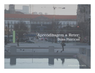 Aprendizagem a Reter:
         Boas Práticas




               © Porto Vivo, SRU (2011)
 