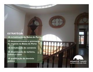 ESTRATÉGIA
•A re-habitação da Baixa do Porto
•O desenvolvimento e promoção
do negócio na Baixa do Porto
•A revitalização do comércio
•A dinamização do turismo,
cultura e lazer
•A qualificação do domínio
público
 