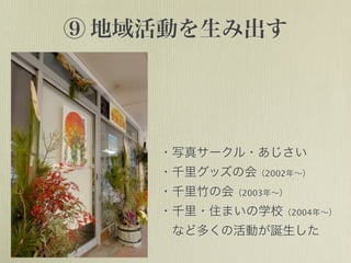 ⑨ 地域活動を生み出す
・写真サークル・あじさい
・千里グッズの会（2002年∼）
・千里竹の会（2003年∼）
・千里・住まいの学校（2004年∼）
 など多くの活動が誕生した
 