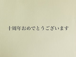 十周年おめでとうございます
 