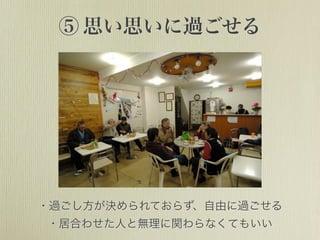 ⑤ 思い思いに過ごせる
・過ごし方が決められておらず、自由に過ごせる
・居合わせた人と無理に関わらなくてもいい
 