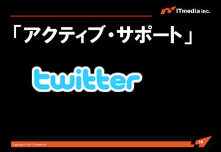 「アクティブ・サポート」



                                18
Copyright © 2011 ITmedia Inc.
 