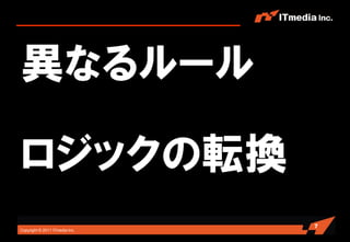 異なるルール

ロジックの転換
                                7
Copyright © 2011 ITmedia Inc.
 