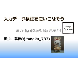 入力データ検証を使いこなそう

    Silverlightを囲む会in東京#4

田中 孝佳(@tanaka_733)
 